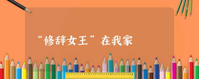 “修辞女王”在我家 “修辞女王”在我家
