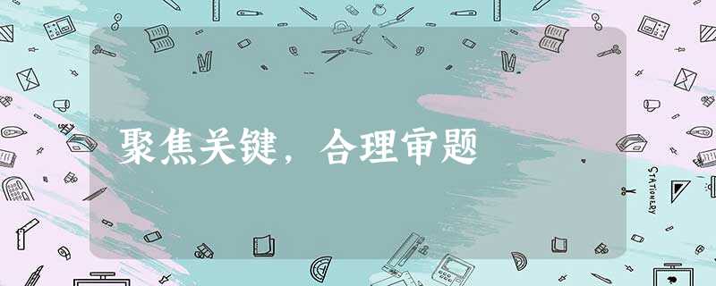 聚焦关键,合理审题 聚焦关键,合理审题