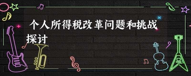 个人所得税改革问题和挑战探讨 个人所得税改革问题和挑战探讨