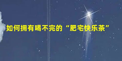 如何拥有喝不完的“肥宅快乐茶”? 如何拥有喝不完的“肥宅快乐茶”?