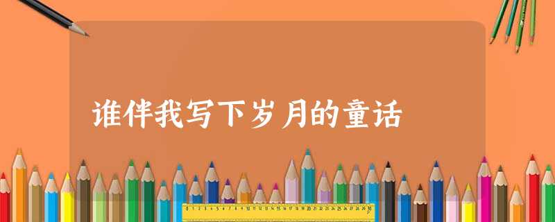 谁伴我写下岁月的童话 谁伴我写下岁月的童话
