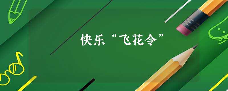 快乐“飞花令” 快乐“飞花令”