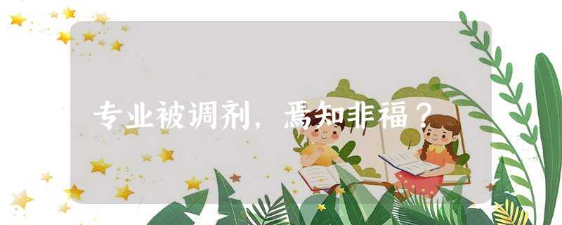 专业被调剂,焉知非福? 专业被调剂,焉知非福?