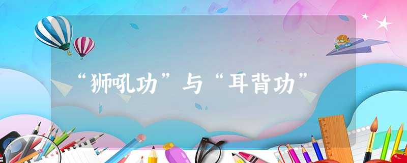 “狮吼功”与“耳背功” “狮吼功”与“耳背功”