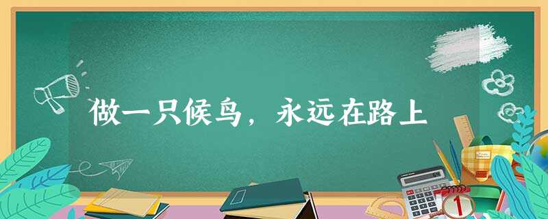 做一只候鸟,永远在路上 做一只候鸟,永远在路上
