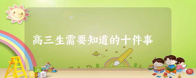 高三生需要知道的十件事 高三生需要知道的十件事