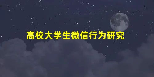 高校大学生微信行为研究 高校大学生微信行为研究