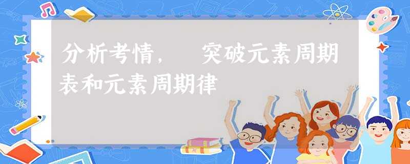 分析考情, 突破元素周期表和元素周期律 分析考情, 突破元素周期表和元素周期律