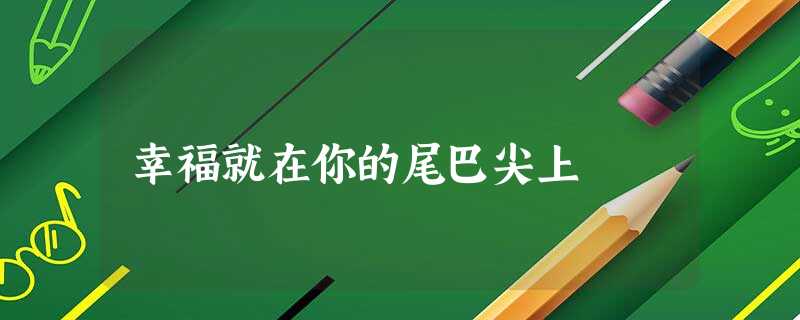 幸福就在你的尾巴尖上 幸福就在你的尾巴尖上