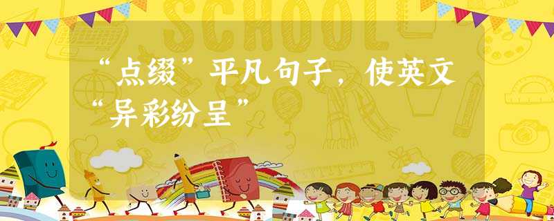 “点缀”平凡句子,使英文“异彩纷呈” “点缀”平凡句子,使英文“异彩纷呈”