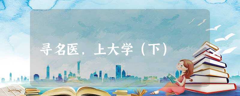 寻名医,上大学(下) 寻名医,上大学(下)