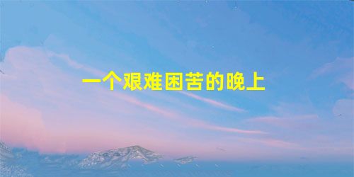一个艰难困苦的晚上 一个艰难困苦的晚上