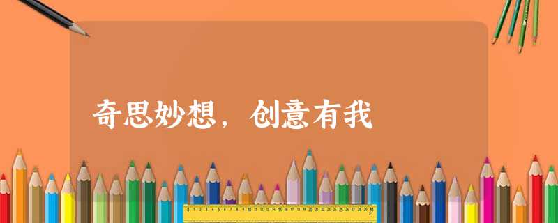 奇思妙想,创意有我 奇思妙想,创意有我