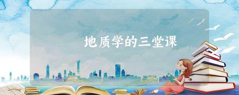 地质学的三堂课 地质学的三堂课