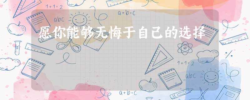 愿你能够无悔于自己的选择 愿你能够无悔于自己的选择