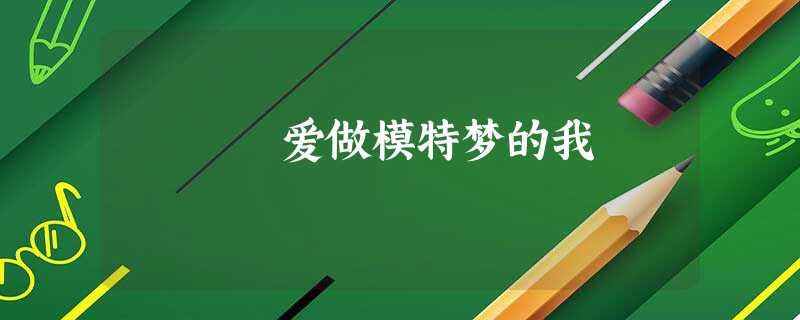 爱做模特梦的我 爱做模特梦的我
