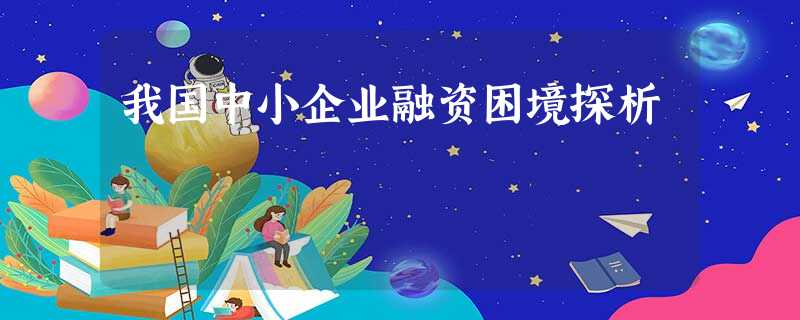 我国中小企业融资困境探析 我国中小企业融资困境探析