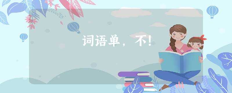 词语单,不! 词语单,不!