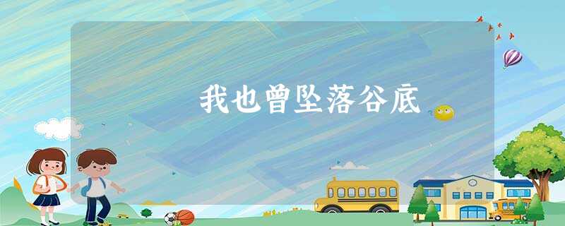 我也曾坠落谷底 我也曾坠落谷底