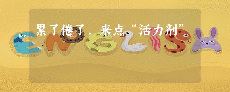累了倦了,来点“活力剂” 累了倦了,来点“活力剂”