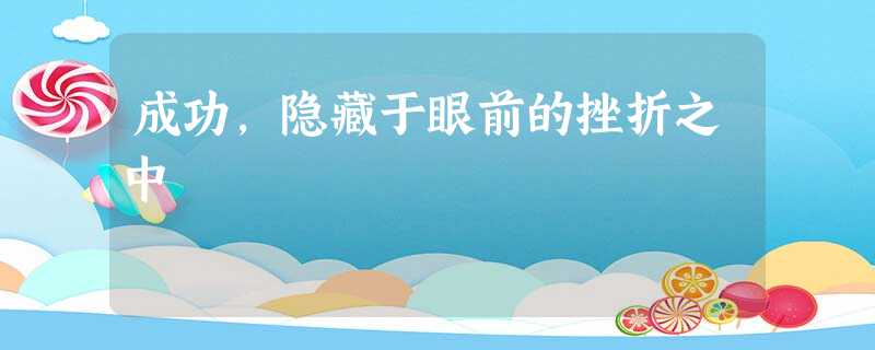 成功,隐藏于眼前的挫折之中 成功,隐藏于眼前的挫折之中