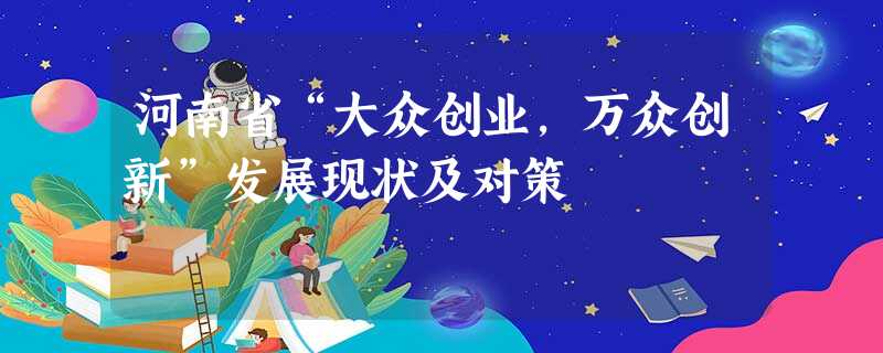 河南省“大众创业,万众创新”发展现状及对策 河南省“大众创业,万众创新”发展现状及对策