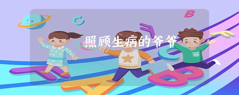 照顾生病的爷爷 照顾生病的爷爷