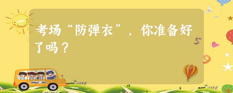 考场“防弹衣”,你准备好了吗? 考场“防弹衣”,你准备好了吗?