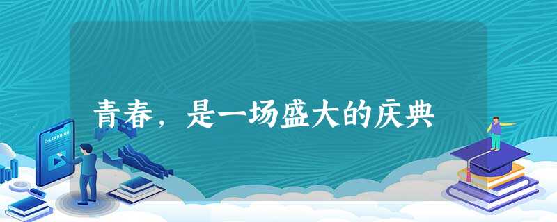青春,是一场盛大的庆典 青春,是一场盛大的庆典