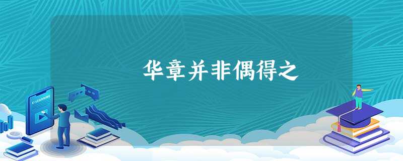 华章并非偶得之 华章并非偶得之