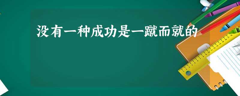 没有一种成功是一蹴而就的 没有一种成功是一蹴而就的