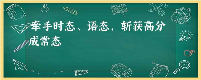 牵手时态、语态,斩获高分成常态 牵手时态、语态,斩获高分成常态