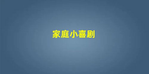 家庭小喜剧 家庭小喜剧