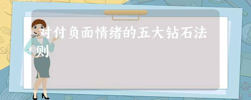 对付负面情绪的五大钻石法则 对付负面情绪的五大钻石法则