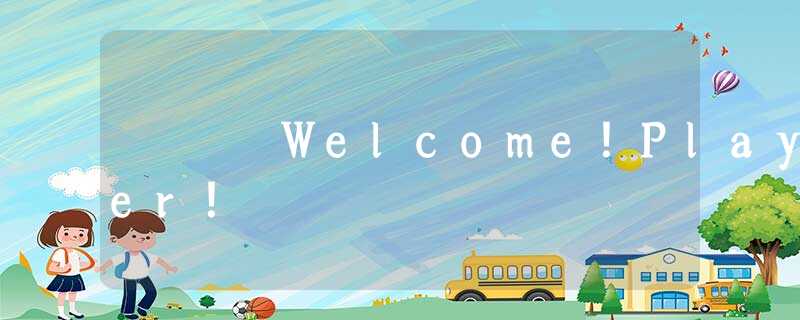 Welcome!Player! Welcome!Player!