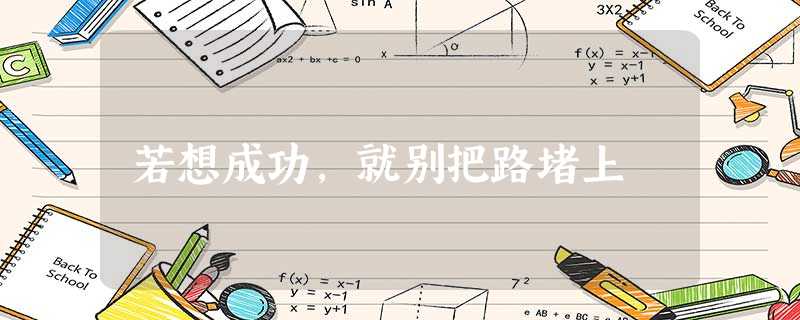 若想成功,就别把路堵上 若想成功,就别把路堵上