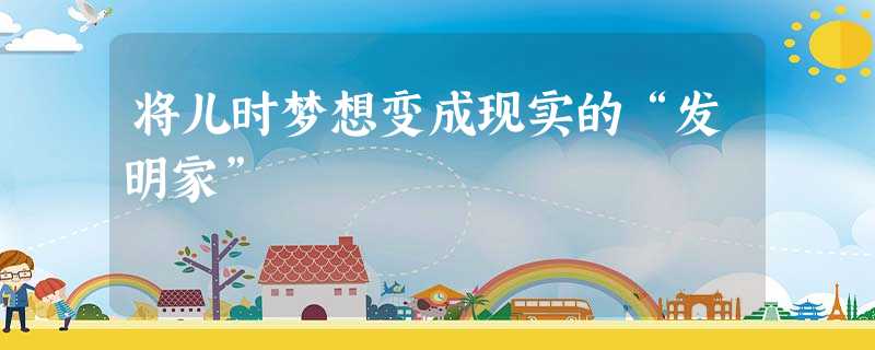 将儿时梦想变成现实的“发明家” 将儿时梦想变成现实的“发明家”