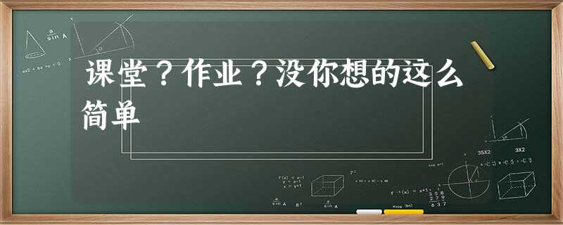 课堂?作业?没你想的这么简单 课堂?作业?没你想的这么简单