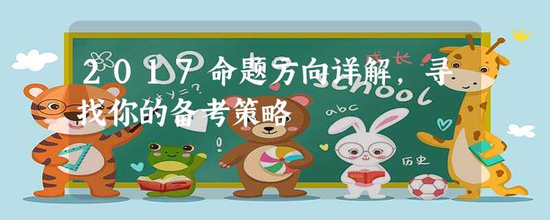 2017命题方向详解,寻找你的备考策略 2017命题方向详解,寻找你的备考策略