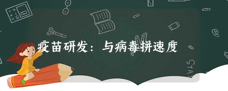 疫苗研发:与病毒拼速度 疫苗研发:与病毒拼速度