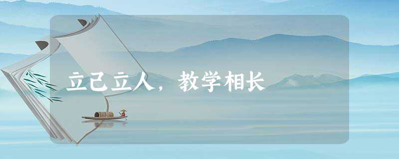 立己立人,教学相长 立己立人,教学相长