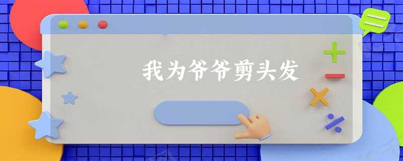 我为爷爷剪头发 我为爷爷剪头发