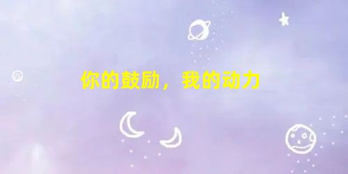 你的鼓励,我的动力 你的鼓励,我的动力