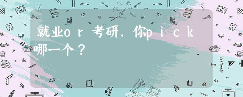 就业or考研,你pick哪一个? 就业or考研,你pick哪一个?