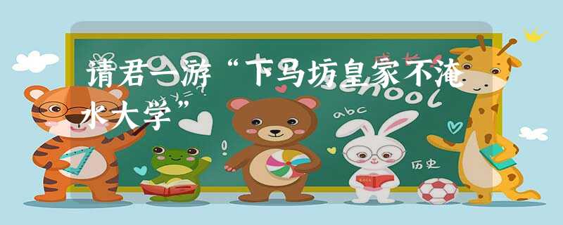 请君一游“下马坊皇家不淹水大学” 请君一游“下马坊皇家不淹水大学”