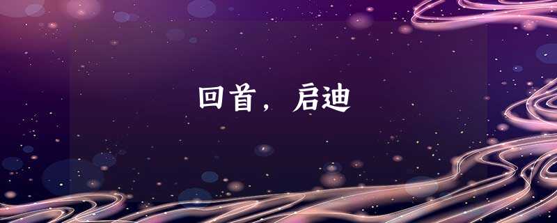 回首,启迪 回首,启迪