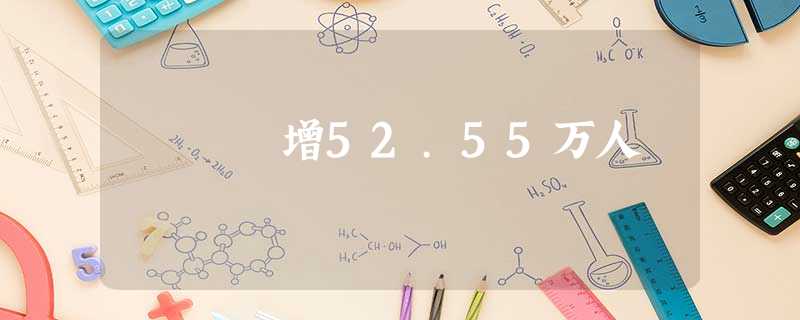 增52.55万人 增52.55万人