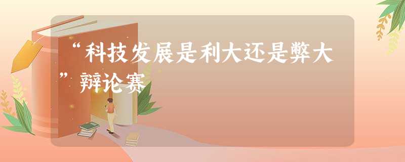 “科技发展是利大还是弊大”辩论赛 “科技发展是利大还是弊大”辩论赛