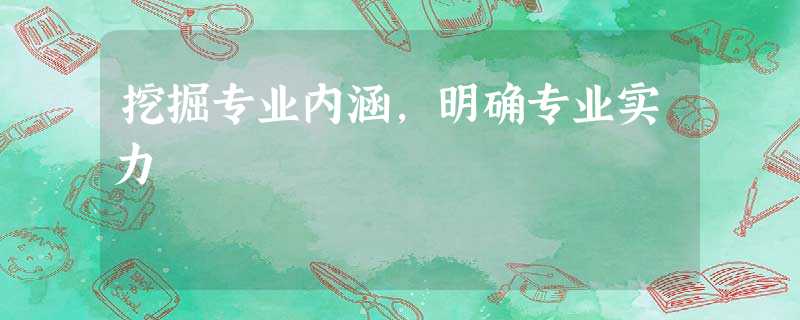 挖掘专业内涵,明确专业实力 挖掘专业内涵,明确专业实力
