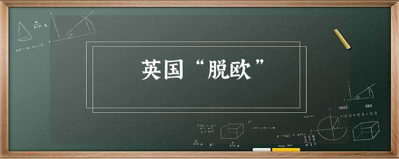 英国“脱欧” 英国“脱欧”